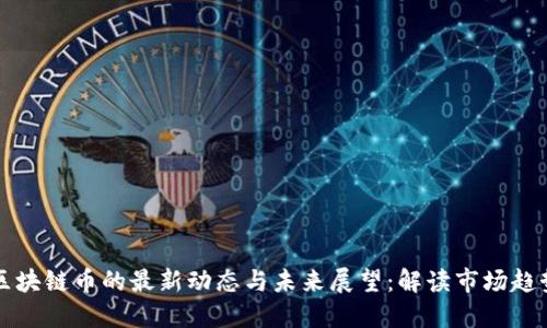 区块链币的最新动态与未来展望：解读市场趋势
