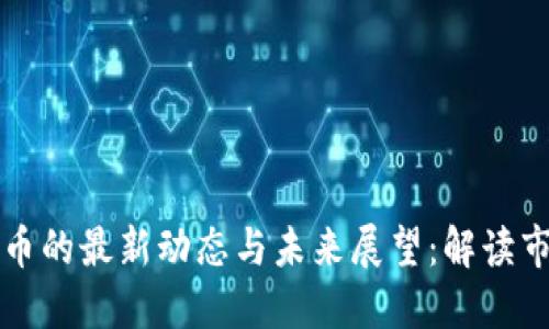 区块链币的最新动态与未来展望：解读市场趋势