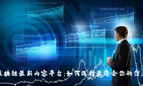 探索区块链最新内容平台：如何选择最适合你的信息来源
