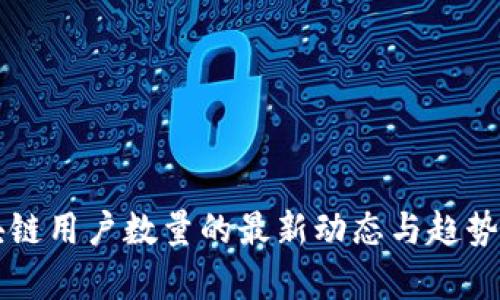 区块链用户数量的最新动态与趋势分析