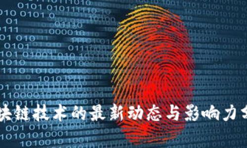 区块链技术的最新动态与影响力分析