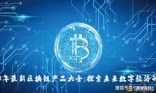 2023年最新区块链产品大全：探索未来数字经济的潜力