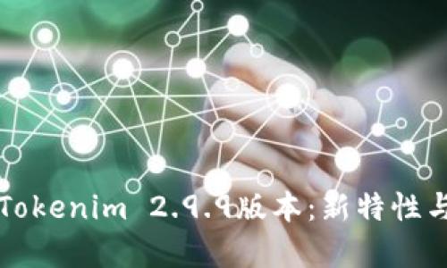 深入解析Tokenim 2.9.9版本：新特性与用户指南