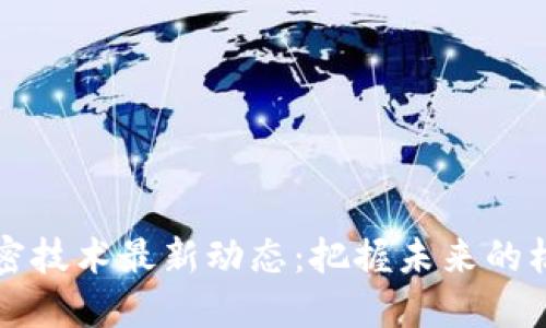 区块链加密技术最新动态：把握未来的机会与挑战