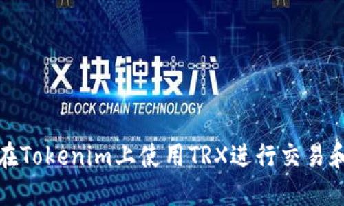 如何在Tokenim上使用TRX进行交易和投资