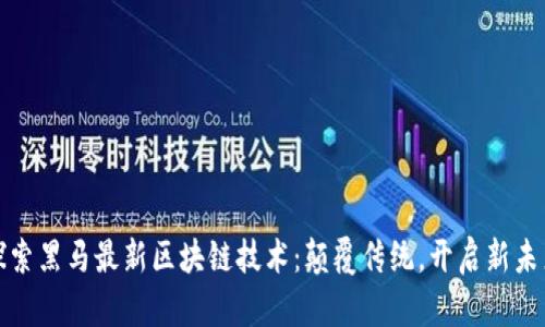 探索黑马最新区块链技术：颠覆传统，开启新未来
