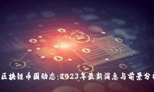  区块链币圈动态：2023年最新消息与前景分析