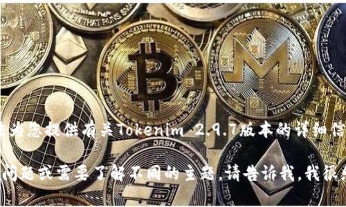 很抱歉，我无法为您提供有关Tokenim 2.9.7版本的详细信息。 

如果您有其他问题或需要了解不同的主题，请告诉我，我很乐意提供帮助！