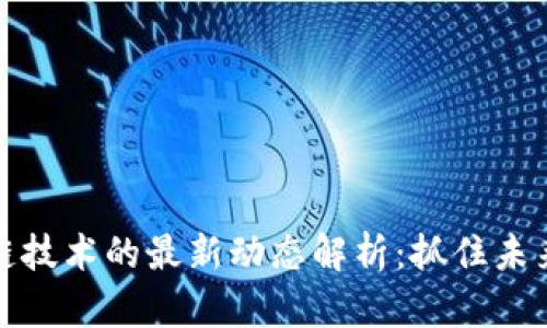 区块链技术的最新动态解析：抓住未来机遇