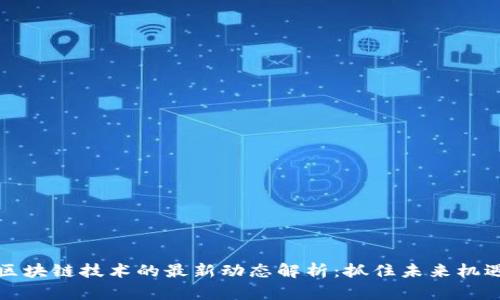 区块链技术的最新动态解析：抓住未来机遇