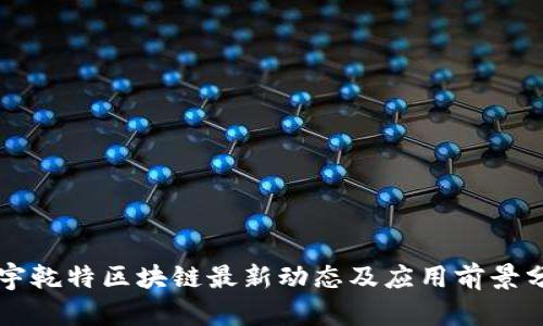 正宇乾特区块链最新动态及应用前景分析