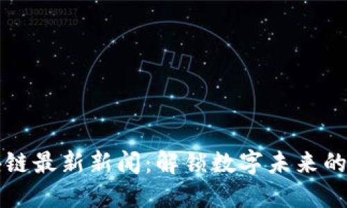 谷歌区块链最新新闻：解锁数字未来的创新技术