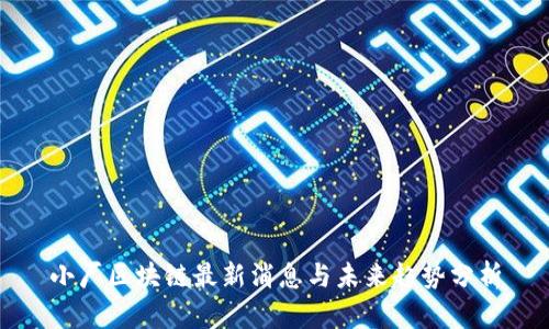 小厂区块链最新消息与未来趋势分析