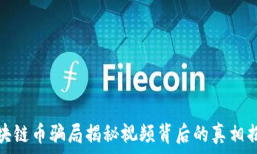  
区块链币骗局揭秘视频背后的真相揭秘