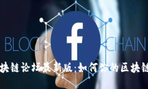 深入探讨区块链论坛最新版：如何你的区块链知识与技能