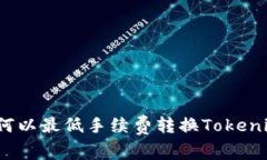 如何以最低手续费转换Tokenim？