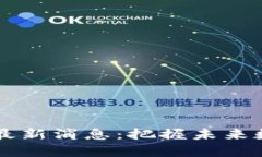 币码翁区块链最新消息：把握未来数字经济的脉