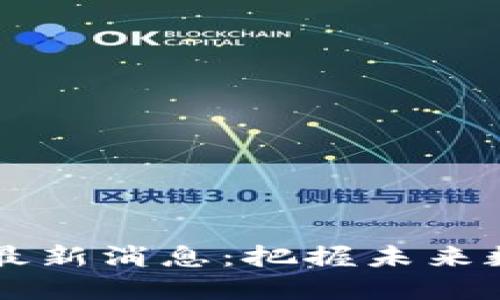 币码翁区块链最新消息：把握未来数字经济的脉搏