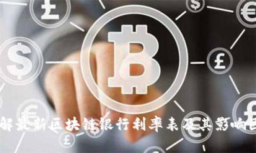 了解最新区块链银行利率表及其影响因素
