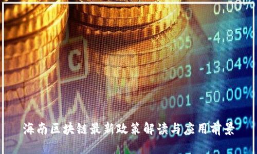海南区块链最新政策解读与应用前景