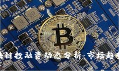 最新区块链投融资动态分析：市场趋势与机遇