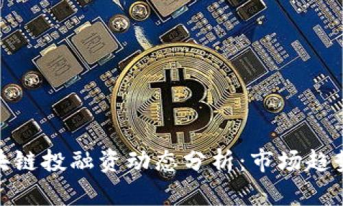 最新区块链投融资动态分析：市场趋势与机遇