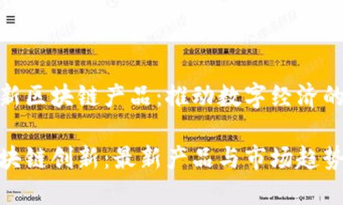 波兰最新区块链产品：推动数字经济的新机遇

波兰区块链创新：最新产品与市场趋势