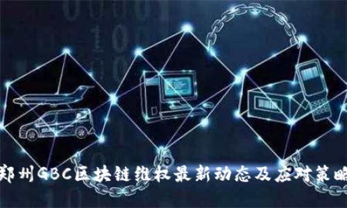 郑州GBC区块链维权最新动态及应对策略