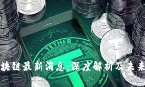 中科软区块链最新消息：深度解析及未来发展方向