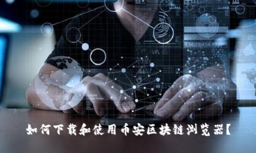 如何下载和使用币安区块链浏览器？