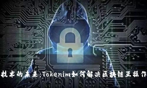 跨链桥技术的未来：Tokenim如何解决区块链互操作性问题