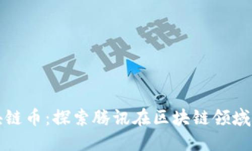 腾讯网与区块链币：探索腾讯在区块链领域的创新与应用