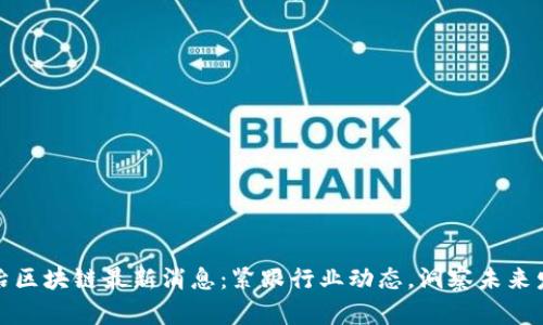 欧冶区块链最新消息：紧跟行业动态，洞察未来发展