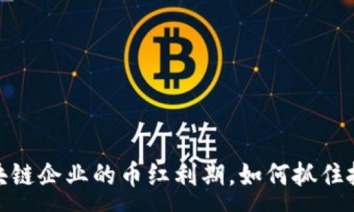:
揭秘区块链企业的币红利期，如何抓住投资机会