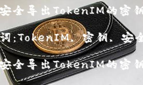如何安全导出TokenIM的密钥？

关键词：TokenIM, 密钥, 安全导出

如何安全导出TokenIM的密钥？