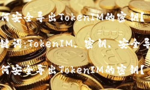 如何安全导出TokenIM的密钥？

关键词：TokenIM, 密钥, 安全导出

如何安全导出TokenIM的密钥？