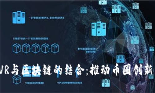  探索VR与区块链的结合：推动币圈创新与应用