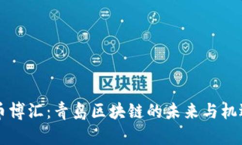 币博汇：青岛区块链的未来与机遇