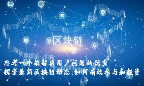 思考一个能解决用户问题的优秀
探索最新区块链动态：如何有效参与和投资