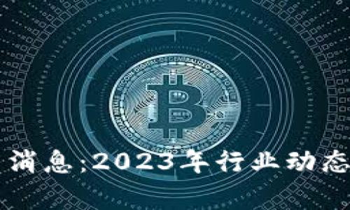 区块链全球最新消息：2023年行业动态与未来趋势分析