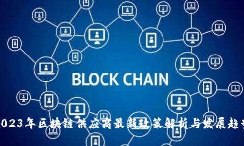 2023年区块链供应商最新政策解析与发展趋势