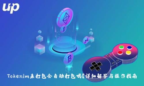 Tokenim未打包会自动打包吗？详细解答与操作指南