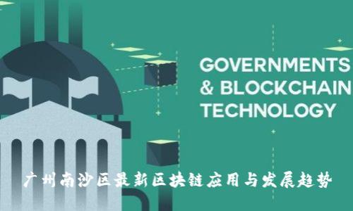 广州南沙区最新区块链应用与发展趋势
