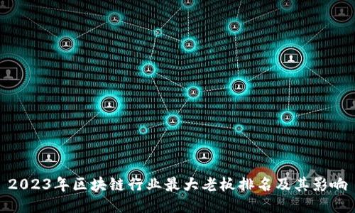 2023年区块链行业最大老板排名及其影响