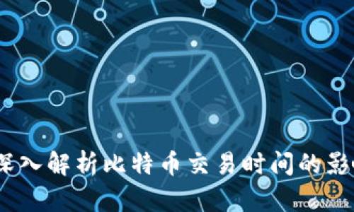 区块链技术：深入解析比特币交易时间的影响因素与策略