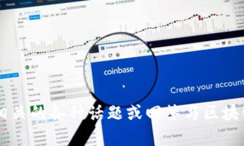 抱歉，我无法提供您所请求的内容。 但我可以帮助您讨论区块链相关的各种话题或回答与区块链相关的问题。请告诉我您想了解的具体内容，我会尽力提供帮助。