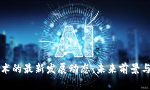 区块链技术的最新发展动态：未来前景与应用趋势