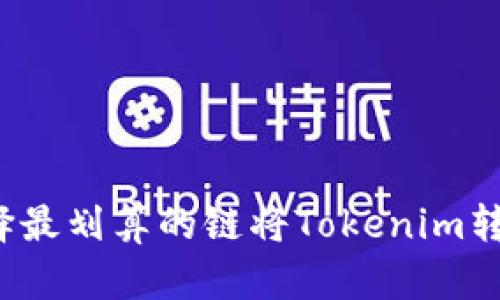 如何选择最划算的链将Tokenim转化为U币
