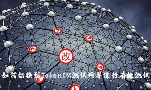 如何切换到TokenIM测试网并进行有效测试