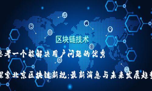 思考一个能解决用户问题的优秀

探索北京区块链新规：最新消息与未来发展趋势